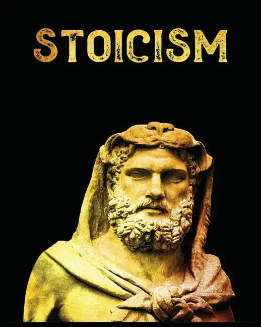 Stoicism: The Ultimate Guide to Attaining Resilience, Calm, and Wisdom Through the Ancient Philosophy of Stoicism - Paperback