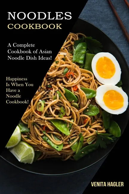 Noodles Cookbook: A Complete Cookbook of Asian Noodle Dish Ideas! (Happiness Is When You Have a Noodle Cookbook!) - Paperback