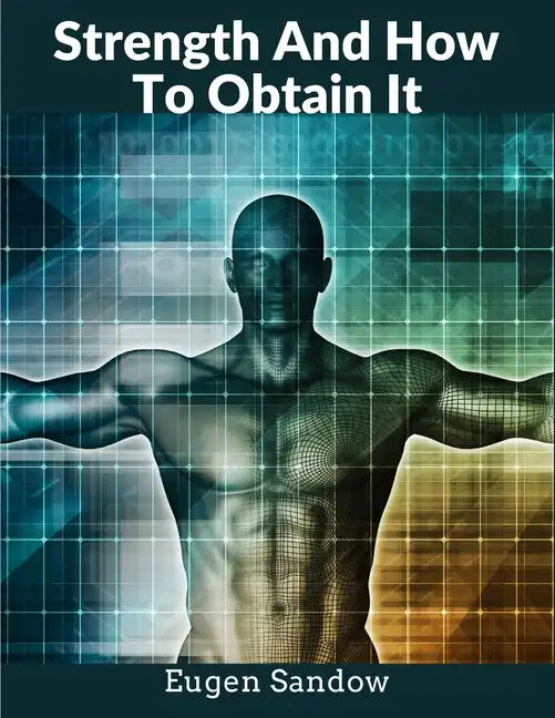 Strength And How To Obtain It: The Grandfather of Modern Bodybuilding - Paperback