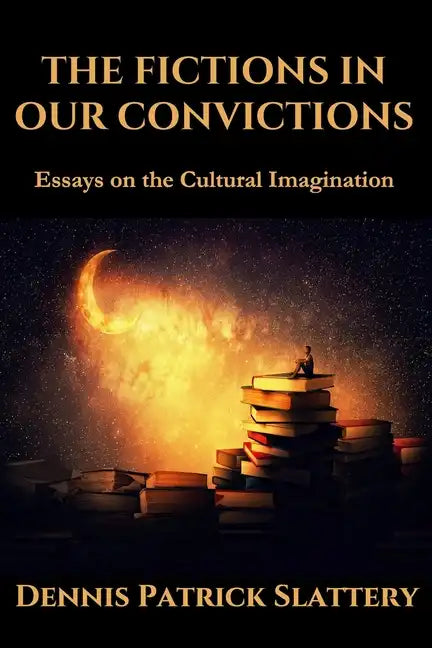 The Fictions in Our Convictions: Essays on the Cultural Imagination - Paperback