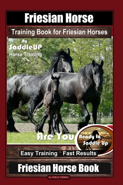 Friesian Horse Training Book for Friesian Horses, By SaddleUP Horse Training, Are You Ready to Saddle Up? Easy Training * Fast Results, Friesian Horse - Paperback
