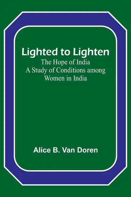 Lighted to Lighten: the Hope of India A Study of Conditions among Women in India - Paperback