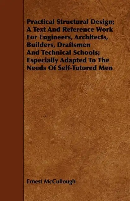 Practical Structural Design; A Text And Reference Work For Engineers, Architects, Builders, Draftsmen And Technical Schools; Especially Adapted To The - Paperback
