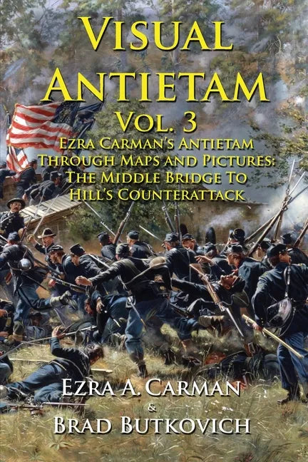 Visual Antietam Vol. 3: Ezra Carman's Antietam Through Maps and Pictures: The Middle Bridge To Hill's Counterattack - Paperback