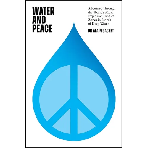 Water and Peace: A Journey Through the World's Most Explosive Conflict Zones in Search of Deep Water - Hardcover