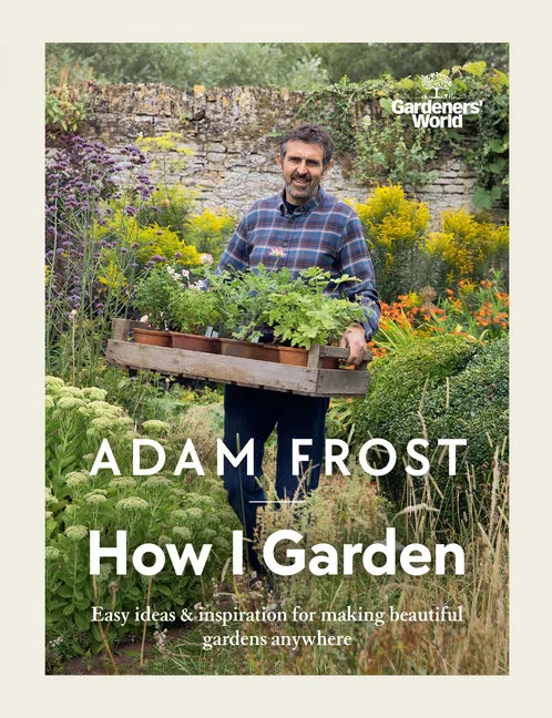 Gardener's World: How I Garden: Easy Ideas & Inspiration for Making Beautiful Gardens Anywhere - Hardcover