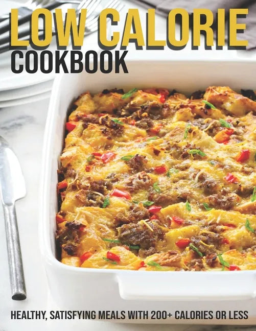 Low Calorie Cookbook: Healthy, Satisfying Meals With 200+ Calories Or Less - Paperback