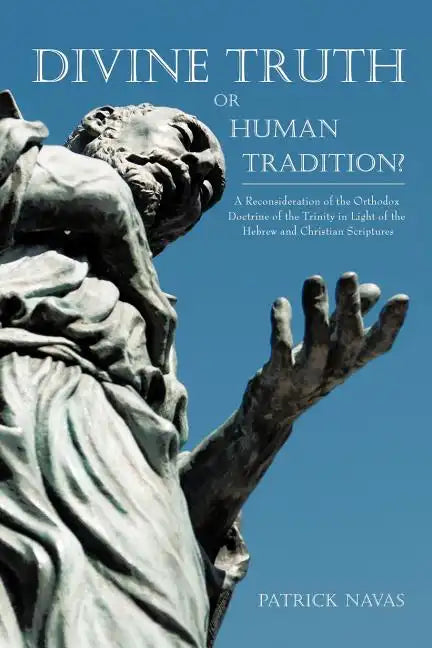 Divine Truth or Human Tradition?: A Reconsideration of the Orthodox Doctrine of the Trinity in Light of the Hebrew and Christian Scriptures - Paperback
