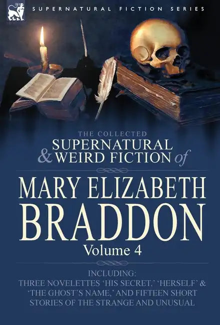 The Collected Supernatural and Weird Fiction of Mary Elizabeth Braddon: Volume 4-Including Three Novelettes 'His Secret, ' 'Herself' and 'The Ghost's - Hardcover