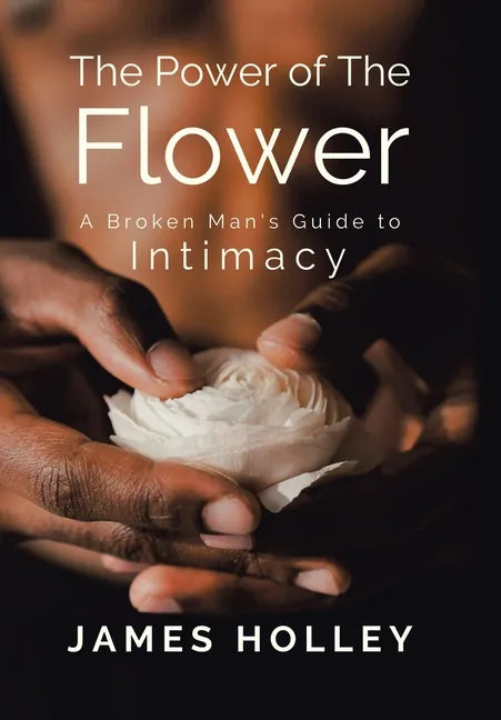 Power of the Flower: A Broken Man's Guide to Intimacy - Hardcover