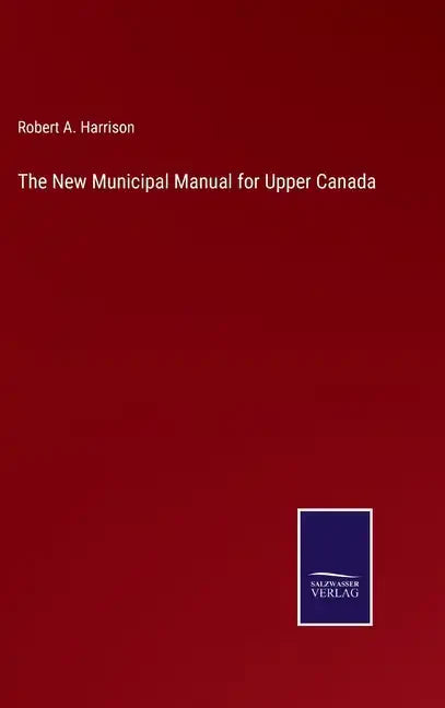 The New Municipal Manual for Upper Canada - Hardcover