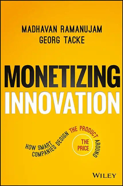 Monetizing Innovation: How Smart Companies Design the Product Around the Price - Hardcover