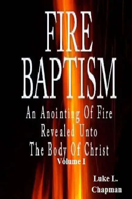 Fire Baptism: An Anointing Of Fire Revealed Unto The Body Of Christ - Paperback