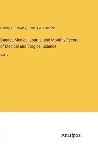 Canada Medical Journal and Monthly Record of Medical and Surgical Science: Vol. 7 - Hardcover