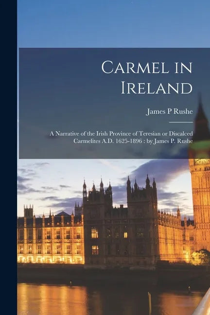 Carmel in Ireland: a Narrative of the Irish Province of Teresian or Discalced Carmelites A.D. 1625-1896: by James P. Rushe - Paperback