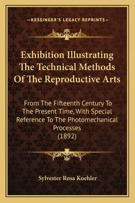 Exhibition Illustrating the Technical Methods of the Reproductive Arts: From the Fifteenth Century to the Present Time, with Special Reference to the - Paperback