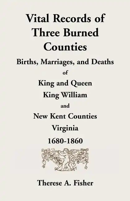 Vital Records of Three Burned Counties: Births, Marriages, and Deaths of King and Queen, King William, and New Kent Counties, Virginia, 1680-1860 - Paperback