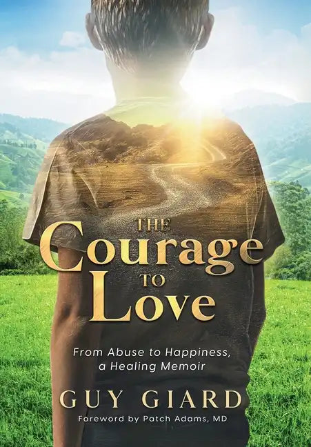 The Courage To Love, From Abuse to Happiness, a Healing Memoir - Hardcover