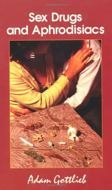 Sex, Drugs, and Aphrodisiacs: Where to Obtain Them, How to Use Them, and Their Effects - Paperback