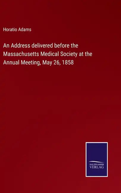 An Address delivered before the Massachusetts Medical Society at the Annual Meeting, May 26, 1858 - Hardcover