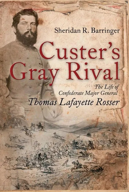 Custer's Gray Rival: The Life of Confederate Major General Thomas Lafayette Rosser - Hardcover