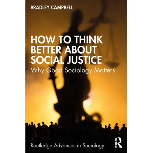 How to Think Better About Social Justice: Why Good Sociology Matters - Paperback