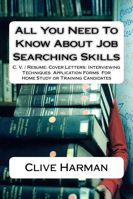 All You Need To Know About Job Searching Skills: C. V. / Resume: Cover Letters: Interviewing Techniques Application Forms For Home Study or Training C - Paperback