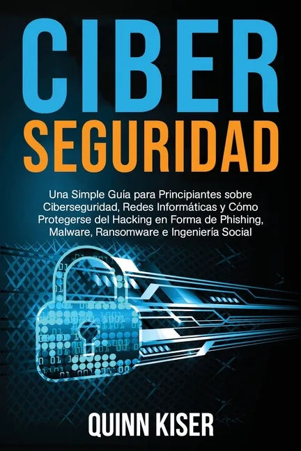 Ciberseguridad Una Simple Guía para Principiantes sobre Ciberseguridad, Redes Informáticas y Cómo Protegerse del Hacking en Forma de Phishing, Malware - Paperback