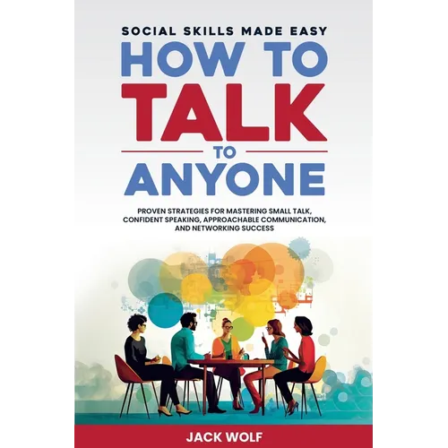 How to Talk to Anyone: Social Skills Made Easy - Proven Strategies for Mastering Small Talk, Confident Speaking, Approachable Communication, - Paperback