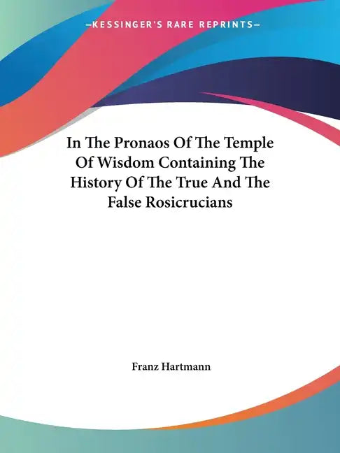 In The Pronaos Of The Temple Of Wisdom Containing The History Of The True And The False Rosicrucians - Paperback