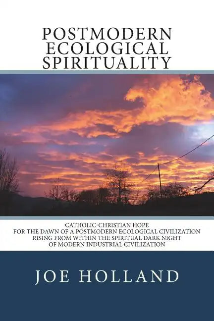 Postmodern Ecological Spirituality: Catholic-Christian Hope for the Dawn of a Postmodern Ecological Civilization Rising from within the Spiritual Dark - Paperback