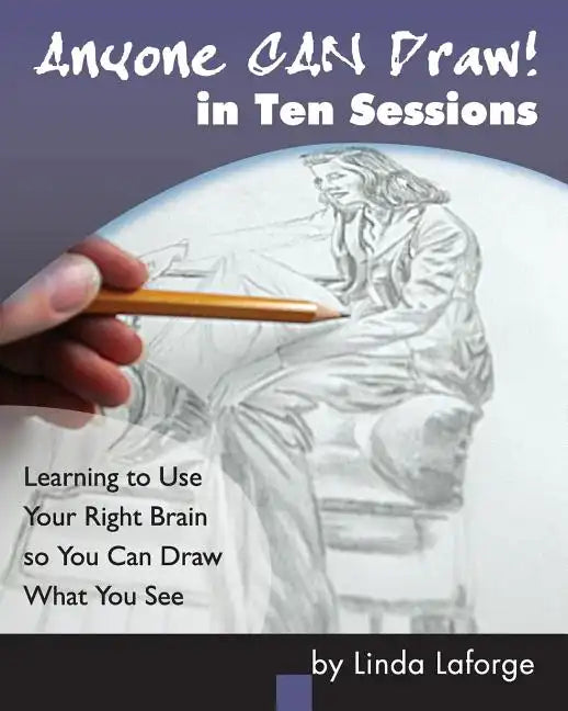 Anyone Can Draw in Ten Sessions: Learning to Use Your Right Brain so You Can Draw What You See - Paperback