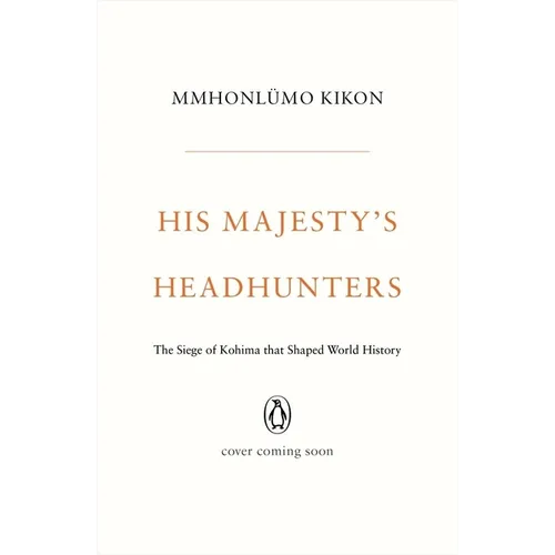 His Majesty's Headhunters: The Siege of Kohima That Shaped World History - Hardcover