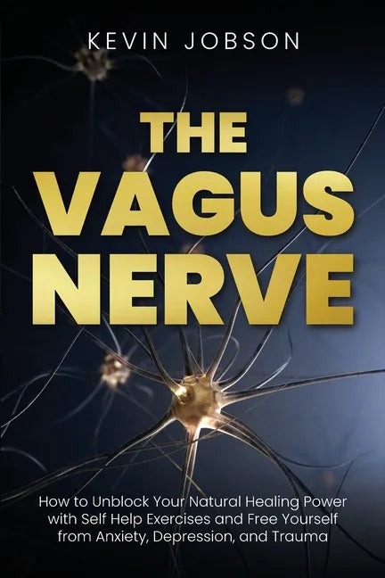 The Vagus Nerve: How to Unblock Your Natural Healing Power with Self Help Exercises and Free Yourself from Anxiety, Depression, and Trauma - Paperback