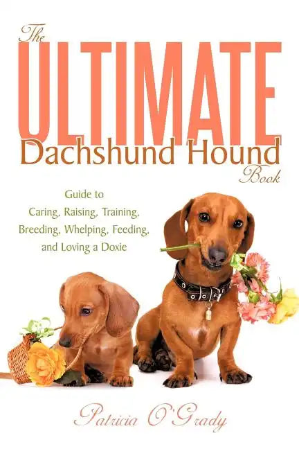 The Ultimate Dachshund Hound Book: Guide to Caring, Raising, Training, Breeding, Whelping, Feeding, and Loving a Doxie - Paperback