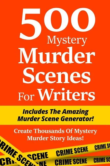 500 Mystery Murder Scenes For Writers: Includes The Amazing Murder Scene Generator! Create Thousands Of Mystery Murder Story Ideas! - Paperback