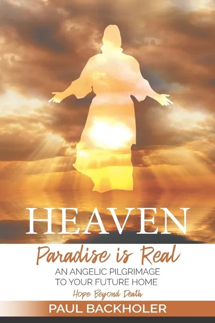 Heaven, Paradise is Real, Hope Beyond Death: An Angelic Pilgrimage to Your Future Home - Paperback