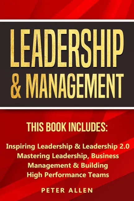 Leadership & Management: This Book Includes: Inspiring Leadership & Leadership 2.0. Mastering Leadership, Business Management & Building High Performa - Paperback