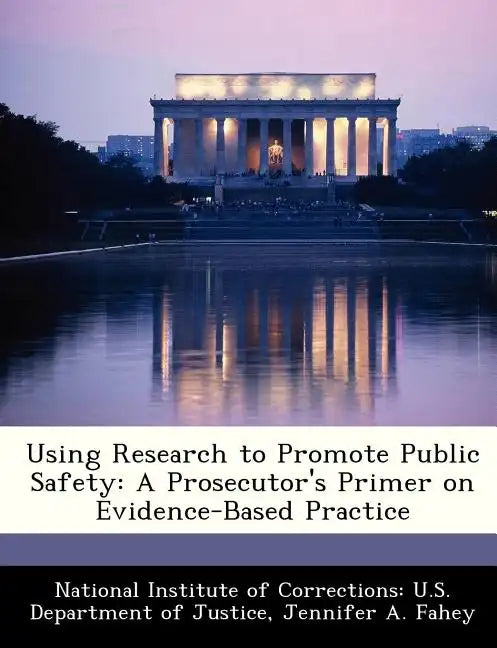 Using Research to Promote Public Safety: A Prosecutor's Primer on Evidence-Based Practice - Paperback