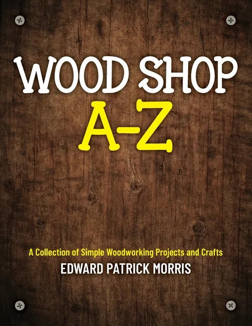 Wood Shop A - Z: A collection of simple woodworking projects and crafts - Paperback