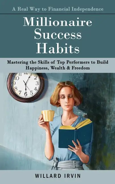 Millionaire Success Habits: A Real Way to Financial Independence (Mastering the Skills of Top Performers to Build Happiness, Wealth & Freedom) - Paperback