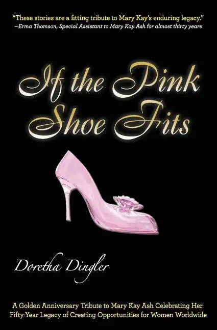 If the Pink Shoe Fits: A Golden Anniversary Tribute to Mary Kay Ash Celebrating Her Fifty-Year Legacy of Creating Opportunities for Women Worldwide - Paperback