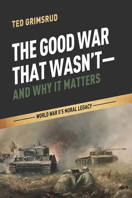 The Good War That Wasn't--And Why It Matters: World War II's Moral Legacy - Paperback