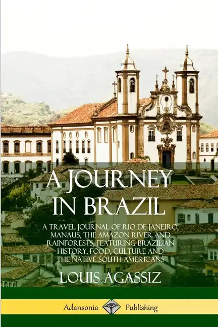 A Journey in Brazil: A Travel Journal of Rio de Janeiro, Manaus, the Amazon River and Rainforests, Featuring Brazilian History, Food, Cultu - Paperback