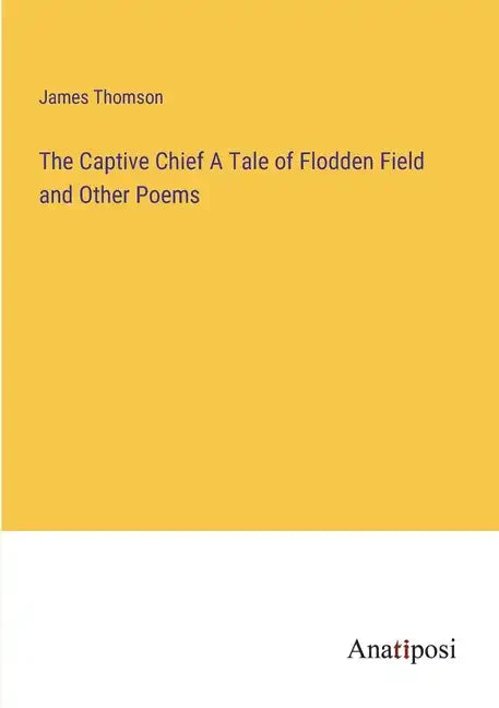 The Captive Chief A Tale of Flodden Field and Other Poems - Paperback