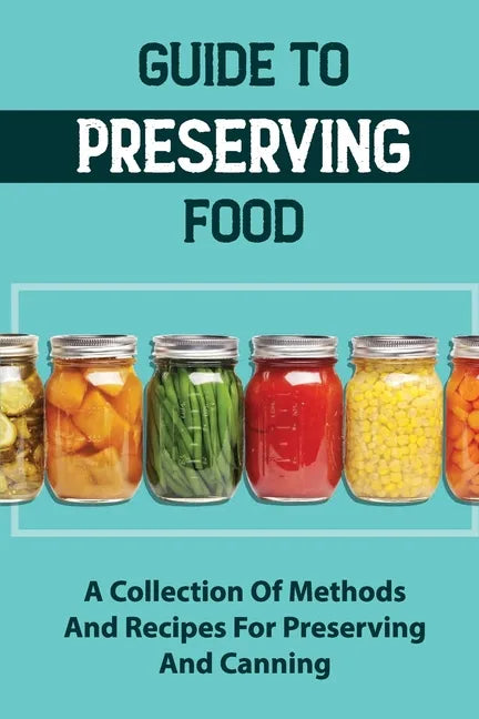 Guide To Preserving Food: A Collection Of Methods And Recipes For Preserving And Canning - Paperback