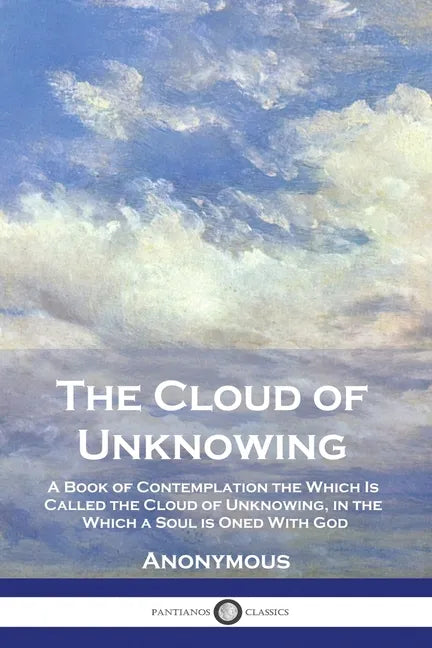 The Cloud of Unknowing: A Book of Contemplation the Which Is Called the Cloud of Unknowing, in the Which a Soul is Oned With God - Paperback