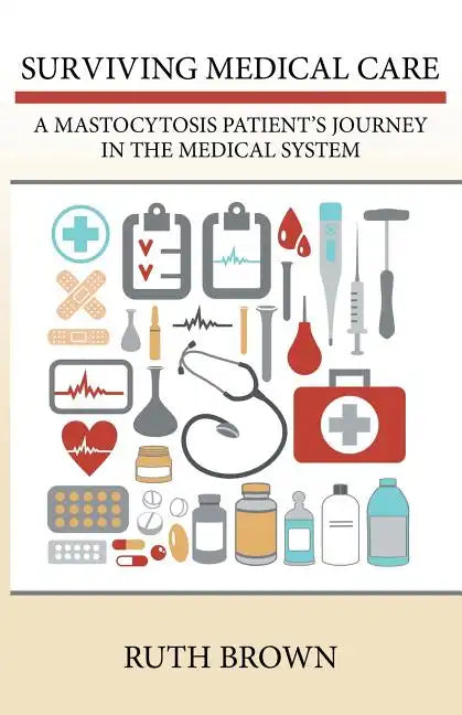 Surviving Medical Care: A Mastocytosis Patient's Journey in the Medical System - Paperback