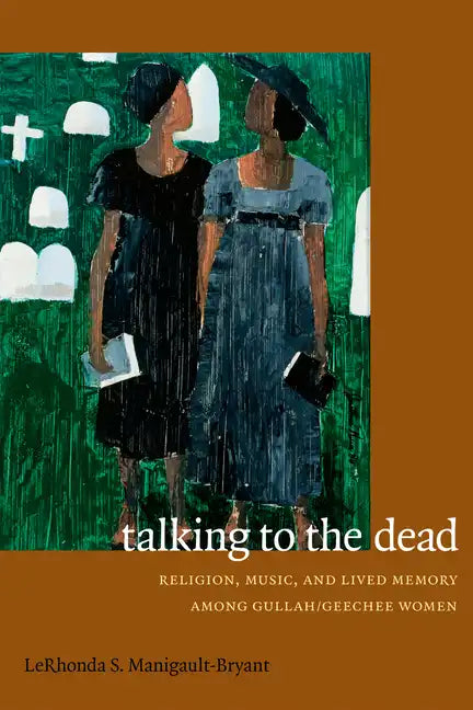 Talking to the Dead: Religion, Music, and Lived Memory among Gullah/Geechee Women - Paperback