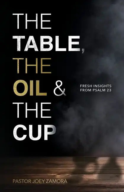 The Table, The Oil, and The Cup: Fresh Insights from Psalm 23 - Paperback